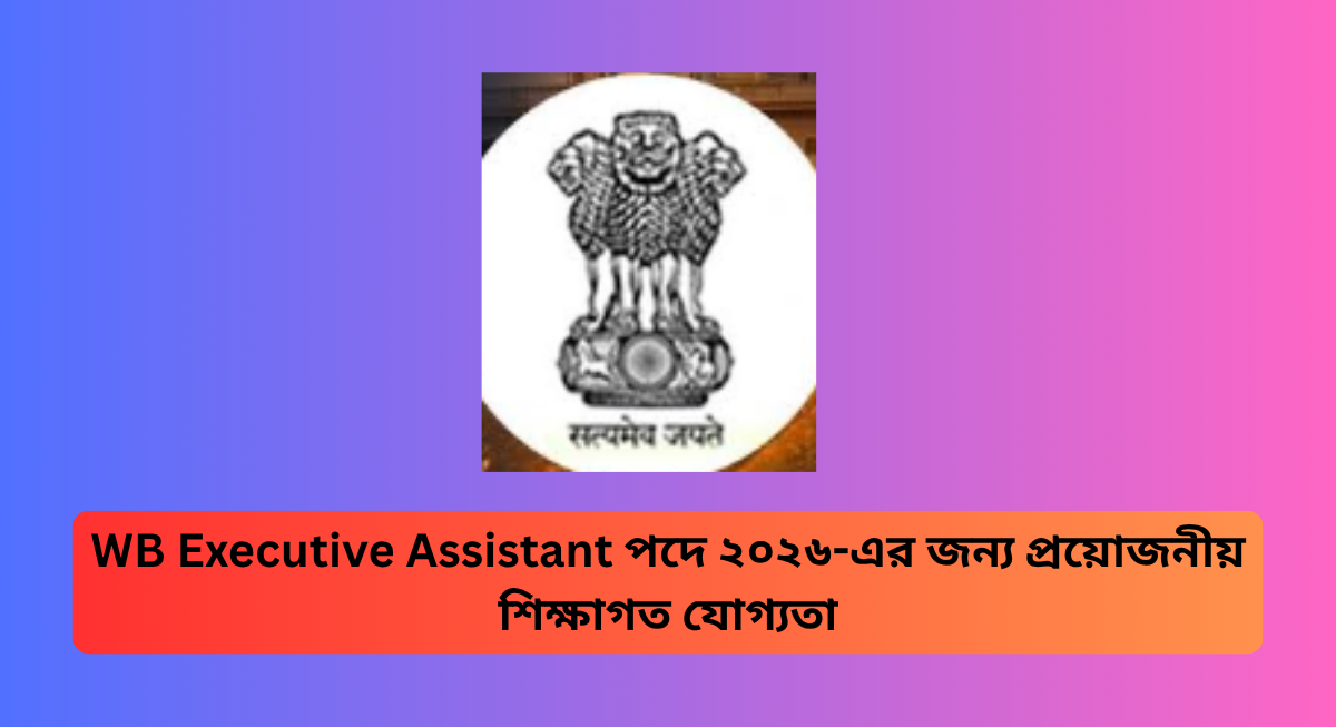 WB Executive Assistant পদে ২০২৬-এর জন্য প্রয়োজনীয় শিক্ষাগত যোগ্যতা